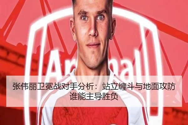张伟丽卫冕战对手分析：站立缠斗与地面攻防谁能主导胜负